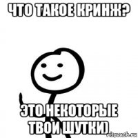 что такое кринж? это некоторые твои шутки)