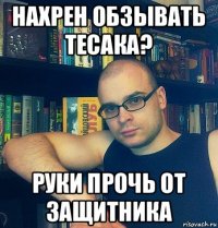 нахрен обзывать тесака? руки прочь от защитника