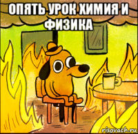 опять урок химия и физика 