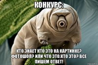 конкурс: кто знает кто это на картинке? фотошоп? или что это,кто это? все пишем ответ!