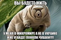 вы будете жить у меня в микромире а не в украине и не уганде! поняли,чуваки!!!!