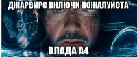 джарвирс включи пожалуйста влада а4