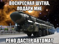 воскресная шутка, подари мне рено дастер автомат