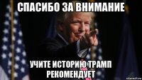 спасибо за внимание учите историю трамп рекомендует