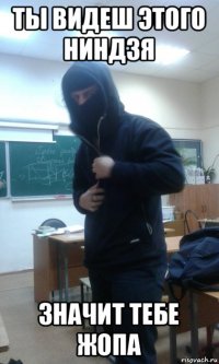 ты видеш этого ниндзя значит тебе жопа