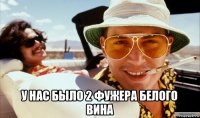  у нас было 2 фужера белого вина