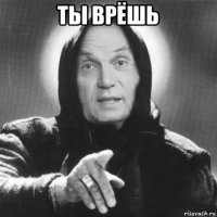 ты врёшь 
