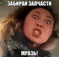 забирай запчасти мразь!