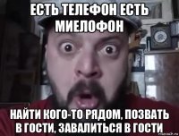 есть телефон есть миелофон найти кого-то рядом, позвать в гости, завалиться в гости