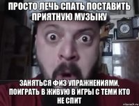 просто лечь спать поставить приятную музыку заняться физ упражнениями, поиграть в живую в игры с теми кто не спит