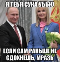 я тебя сука убью если сам раньше не сдохнешь, мразь