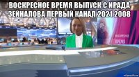 воскресное время выпуск с ирада зейналова первый канал 2021 2008 
