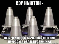 сэр ньютон - натурфилософ изучавший явления природы в области движения