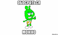 обосраться можно
