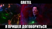 gretel я пришел договориться