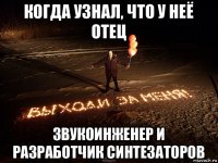 когда узнал, что у неё отец звукоинженер и разработчик синтезаторов