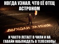когда узнал, что её отец астроном и часто летает в чили и на гавайи наблюдать в телескопы