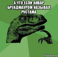 а что если анвар брендмауром называл рустама 