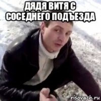 дядя витя с соседнего подъезда 