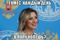 гомес, каждый день в попу колешь?