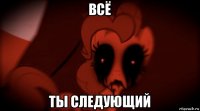всё ты следующий