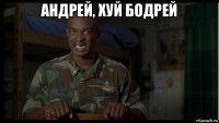 андрей, хуй бодрей 