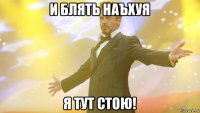 и блять наъхуя я тут стою!