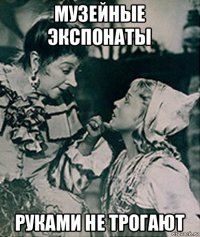 музейные экспонаты руками не трогают