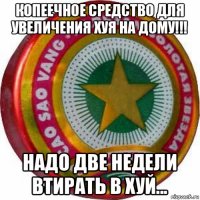 копеечное средство для увеличения хуя на дому!!! надо две недели втирать в хуй...