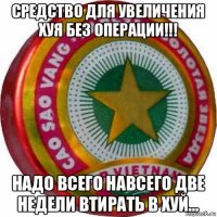 средство для увеличения хуя без операции!!! надо всего навсего две недели втирать в хуй...