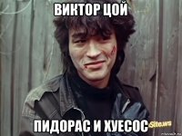 виктор цой пидорас и хуесос