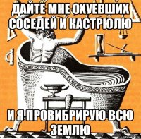 дайте мне охуевших соседей и кастрюлю и я провибрирую всю землю