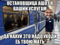 остановщица ашот к вашии услугам да нахуй это надо уходи ёб твою мать