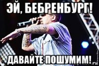 эй, бебренбург! давайте пошумим!