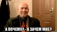  а почему? - а зачем мне?