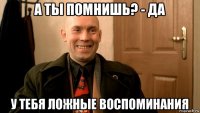 а ты помнишь? - да у тебя ложные воспоминания