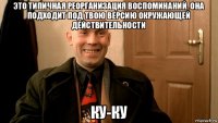 это типичная реорганизация воспоминаний. она подходит под твою версию окружающей действительности ку-ку