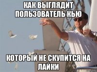 как выглядит пользователь кью который не скупится на лайки