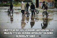  смотря на погоду за окном,закрадывается мысль,что нас колонизировали....видимо великобритания ))))©