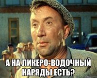  а на ликеро-водочный наряды есть?