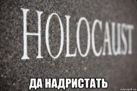  да надристать