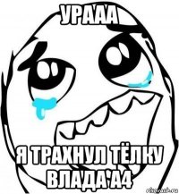 урааа я трахнул тёлку влада а4