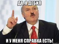 да, я дебил и у меня справка есть!