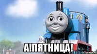  а!пятница!