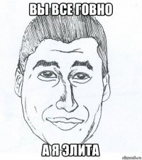 вы все говно а я элита
