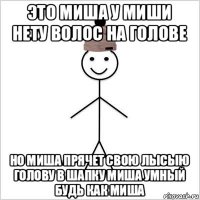 это миша у миши нету волос на голове но миша прячет свою лысыю голову в шапку миша умный будь как миша