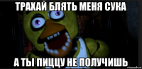 трахай блять меня сука а ты пиццу не получишь