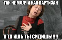 так не молчи как партизан а то ишь ты сидишь!!!!!