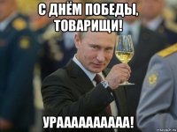 с днём победы, товарищи! ураааааааааа!