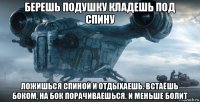 берешь подушку кладешь под спину ложишься спиной и отдыхаешь. встаёшь боком, на бок порачиваешься. и меньше болит